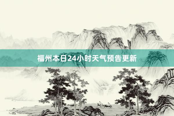 福州本日24小时天气预告更新